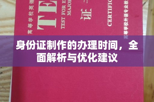 下花园身份证制作的办理时间，全面解析与优化建议
